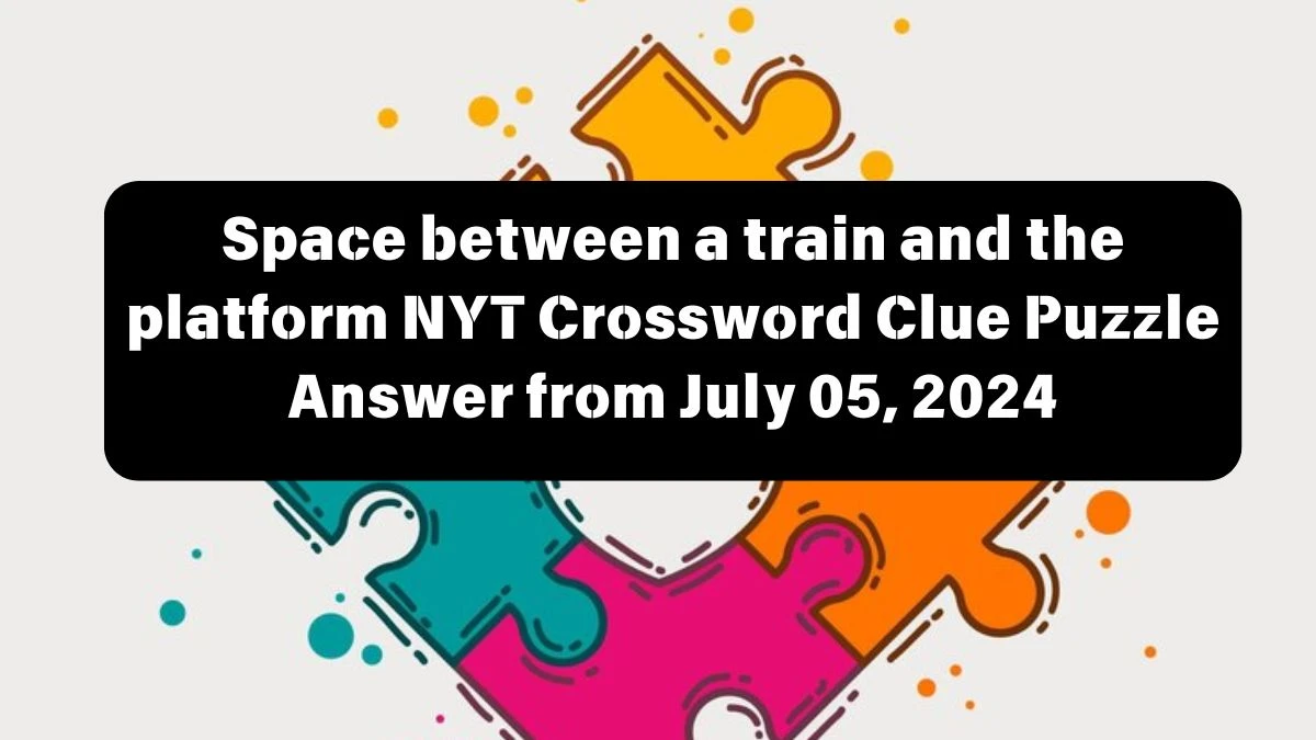 Space between a train and the platform NYT Crossword Clue Puzzle Answer from July 05, 2024