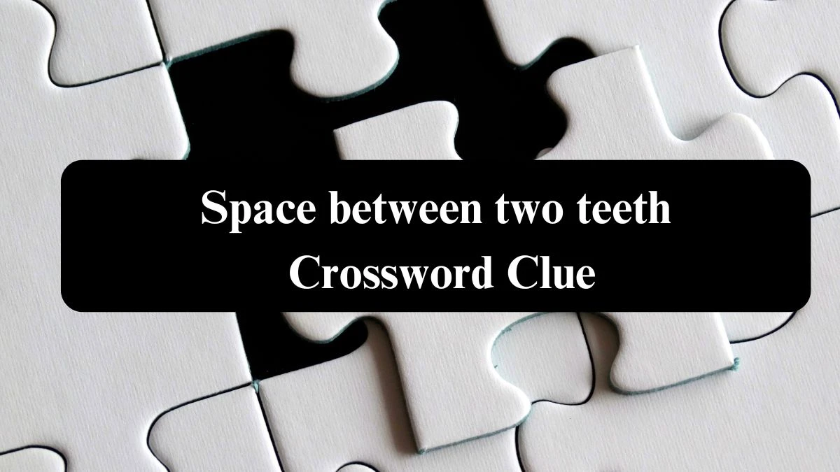 Space between two teeth NYT Crossword Clue Puzzle Answer from July 21, 2024