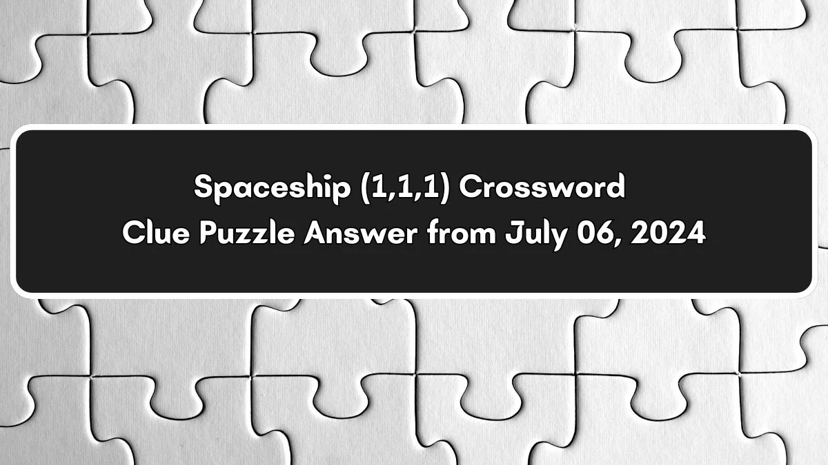 Spaceship (1,1,1) Crossword Clue Answers on July 06, 2024