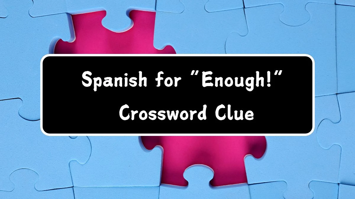 Spanish for “Enough!” Universal Crossword Clue Puzzle Answer from July 24, 2024