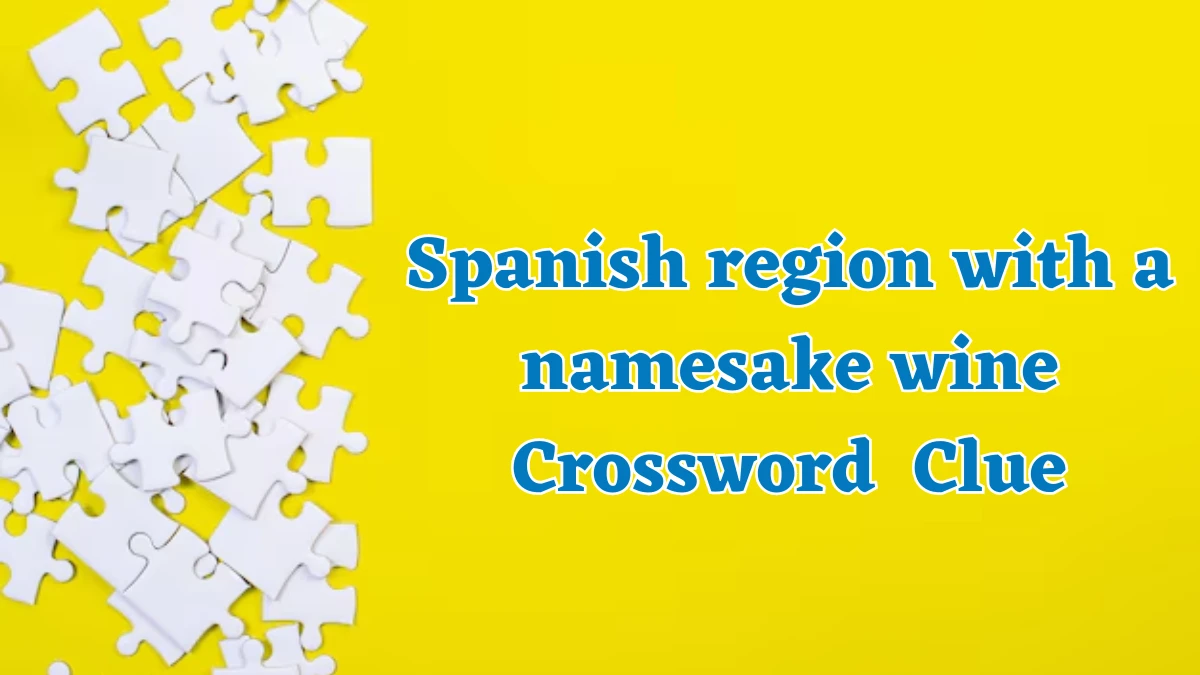 Spanish region with a namesake wine NYT Crossword Clue Puzzle Answer from July 25, 2024