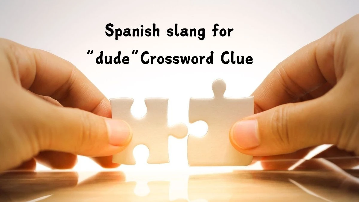 Spanish slang for “dude” NYT Crossword Clue Puzzle Answer from July 12, 2024