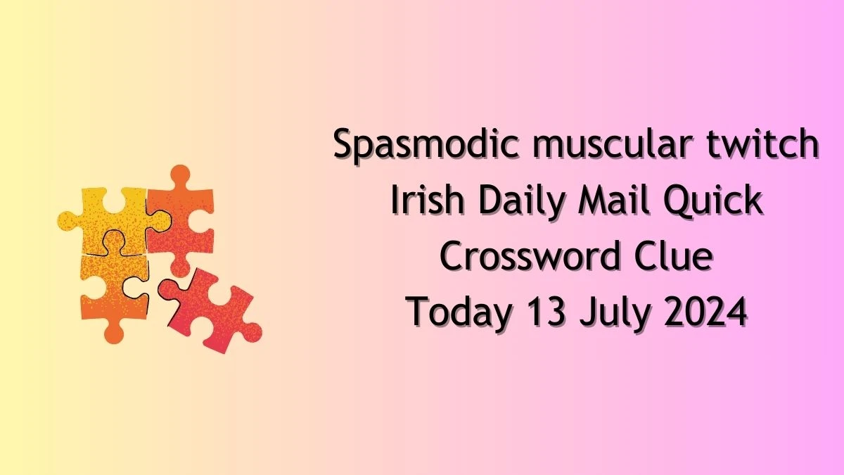 Irish Daily Mail Quick Spasmodic muscular twitch Crossword Clue Puzzle Answer from July 13, 2024