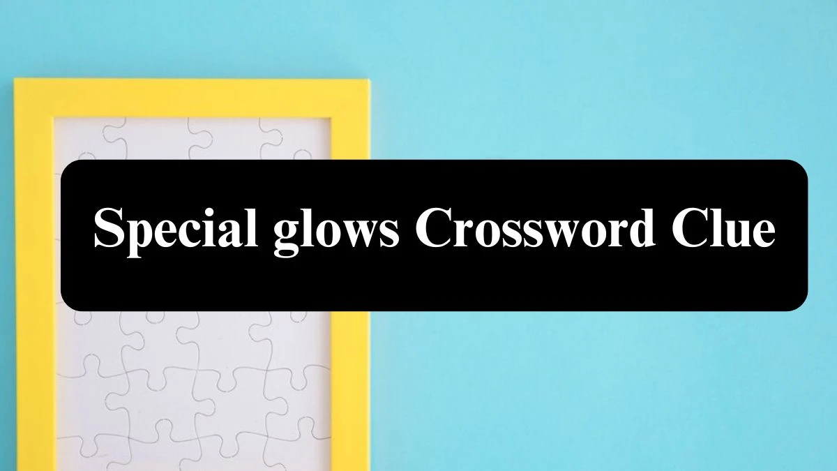 Special glows Universal Crossword Clue Puzzle Answer from July 24, 2024