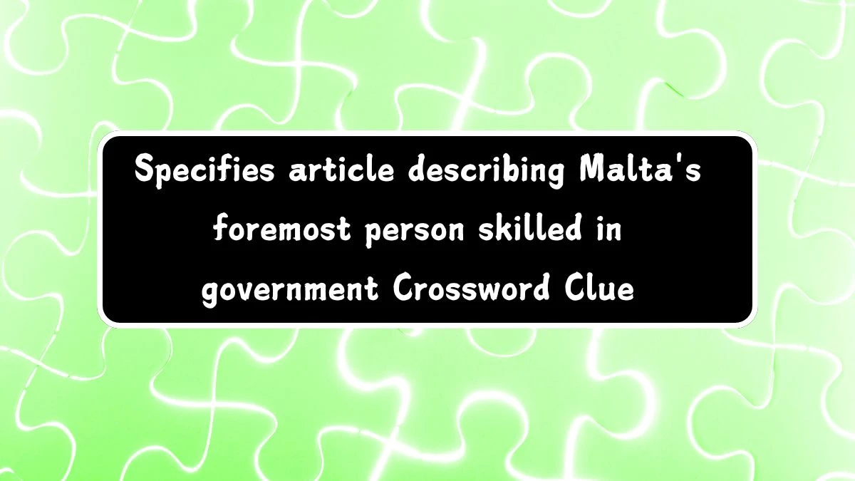 Specifies article describing Malta's foremost person skilled in government Crossword Clue Answers on July 28, 2024