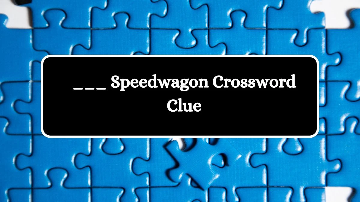 ___ Speedwagon NYT Crossword Clue Puzzle Answer from July 04, 2024