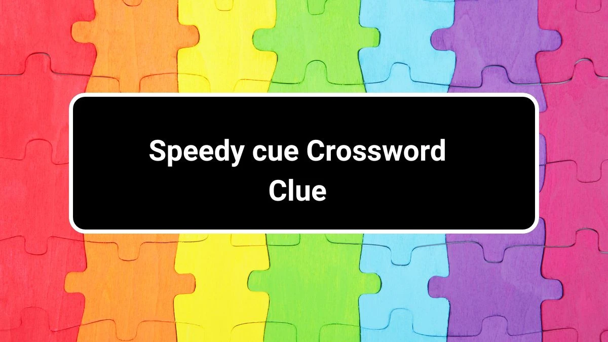 Speedy cue Crossword Clue Puzzle Answer from July 30, 2024