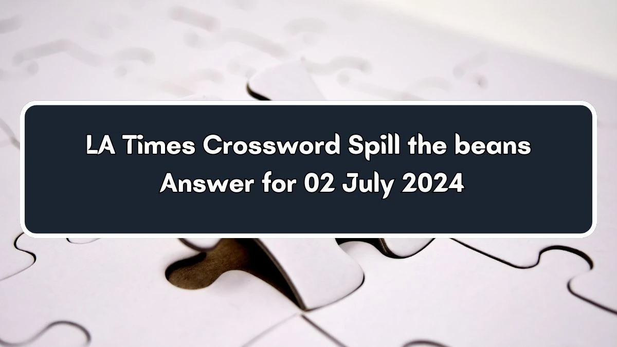 Spill the beans LA Times Crossword Clue Puzzle Answer from July 02, 2024