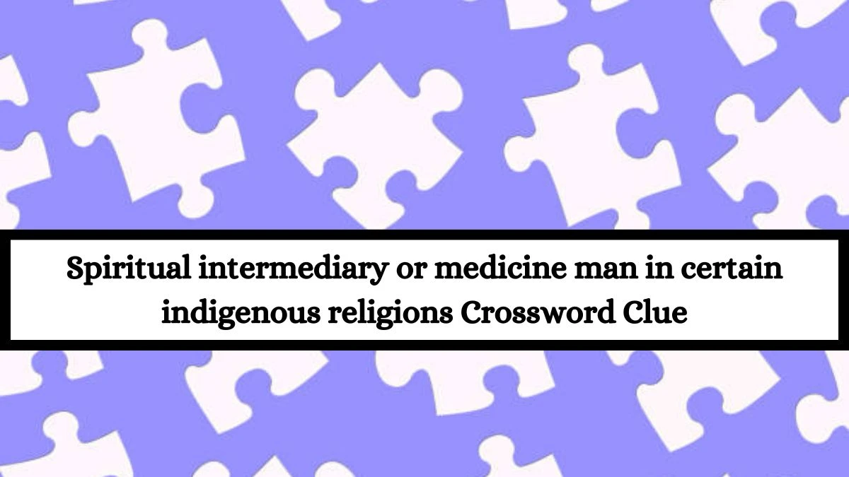 Spiritual intermediary or medicine man in certain indigenous religions Crossword Clue Puzzle Answer from July 15, 2024