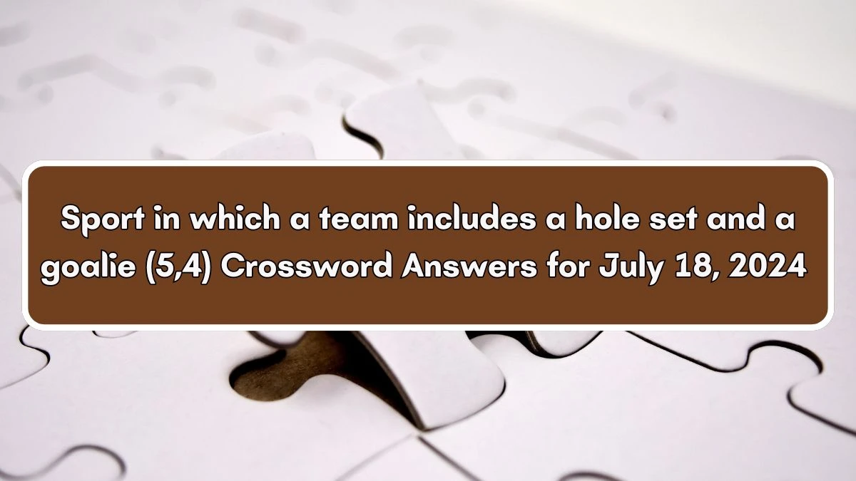 Sport in which a team includes a hole set and a goalie (5,4) Crossword Clue Puzzle Answer from July 18, 2024