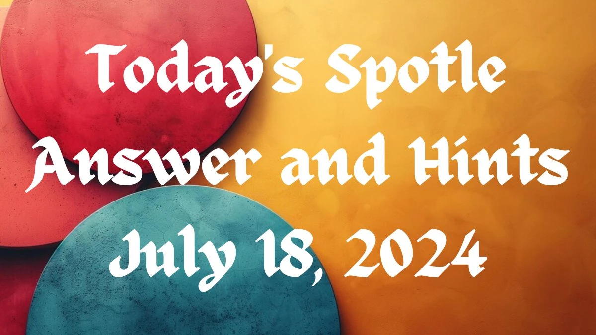 Spotle Puzzle Answer and Hints for Today July 18, 2024