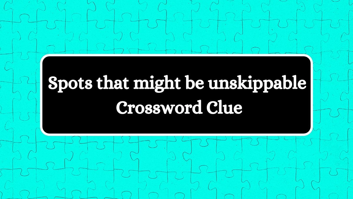 USA Today Spots that might be unskippable Crossword Clue Puzzle Answer from July 04, 2024