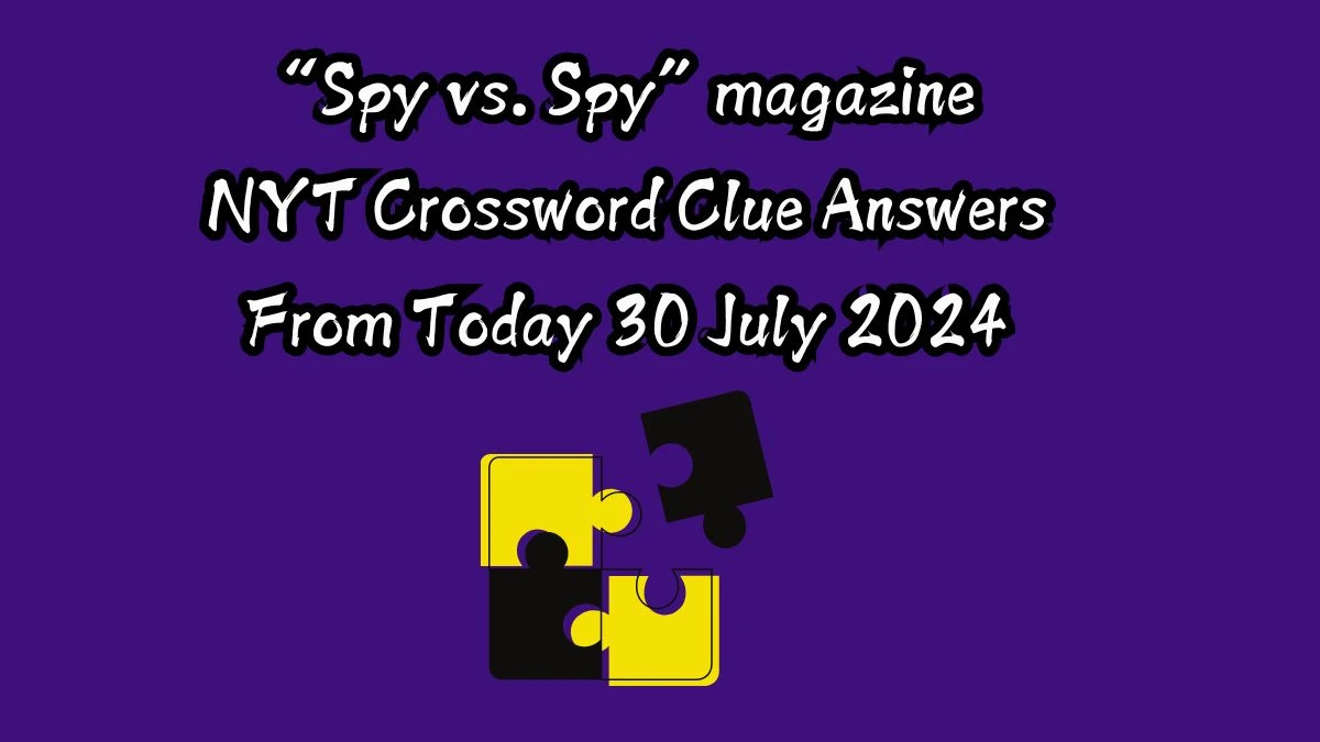 NYT “Spy vs. Spy” magazine Crossword Clue Puzzle Answer from July 30, 2024