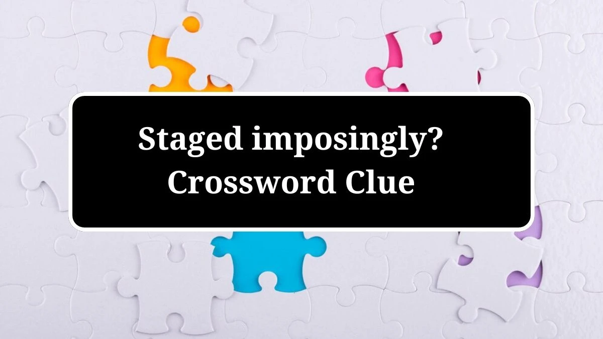 Staged imposingly? (3,2) Crossword Clue Puzzle Answer from July 02, 2024