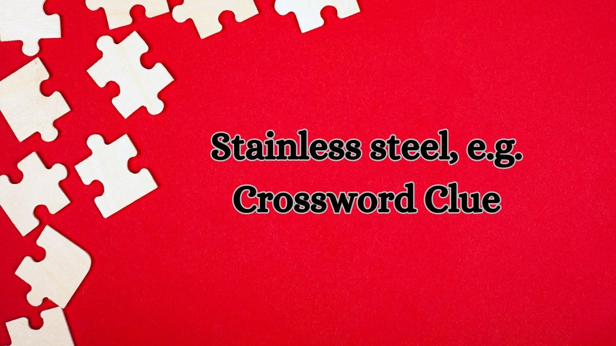 Stainless steel, e.g. LA Times Crossword Clue Puzzle Answer from July 08, 2024