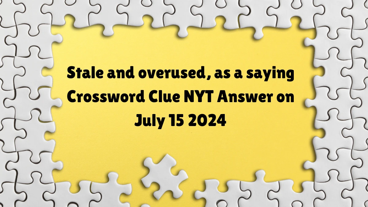 NYT Stale and overused, as a saying Crossword Clue Puzzle Answer from July 15, 2024