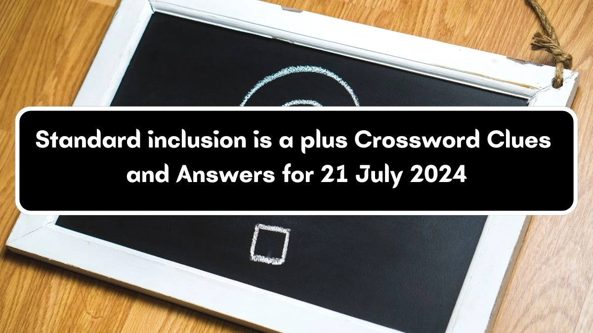 Standard inclusion is a plus Crossword Clue Answers on July 21, 2024