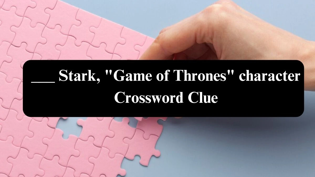 ___ Stark, Game of Thrones character Daily Themed Crossword Clue Puzzle Answer from July 31, 2024