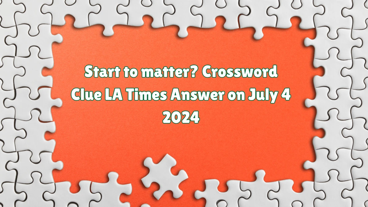 Start to matter? LA Times Crossword Clue Puzzle Answer from July 04, 2024