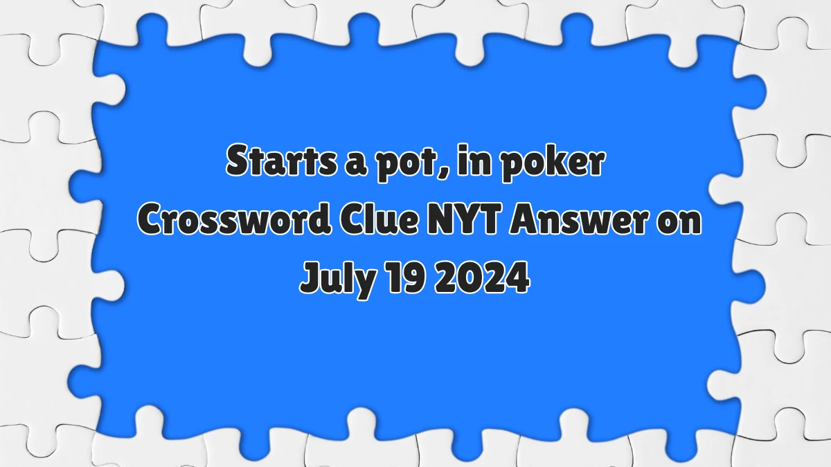 NYT Starts a pot, in poker Crossword Clue Puzzle Answer from July 19, 2024