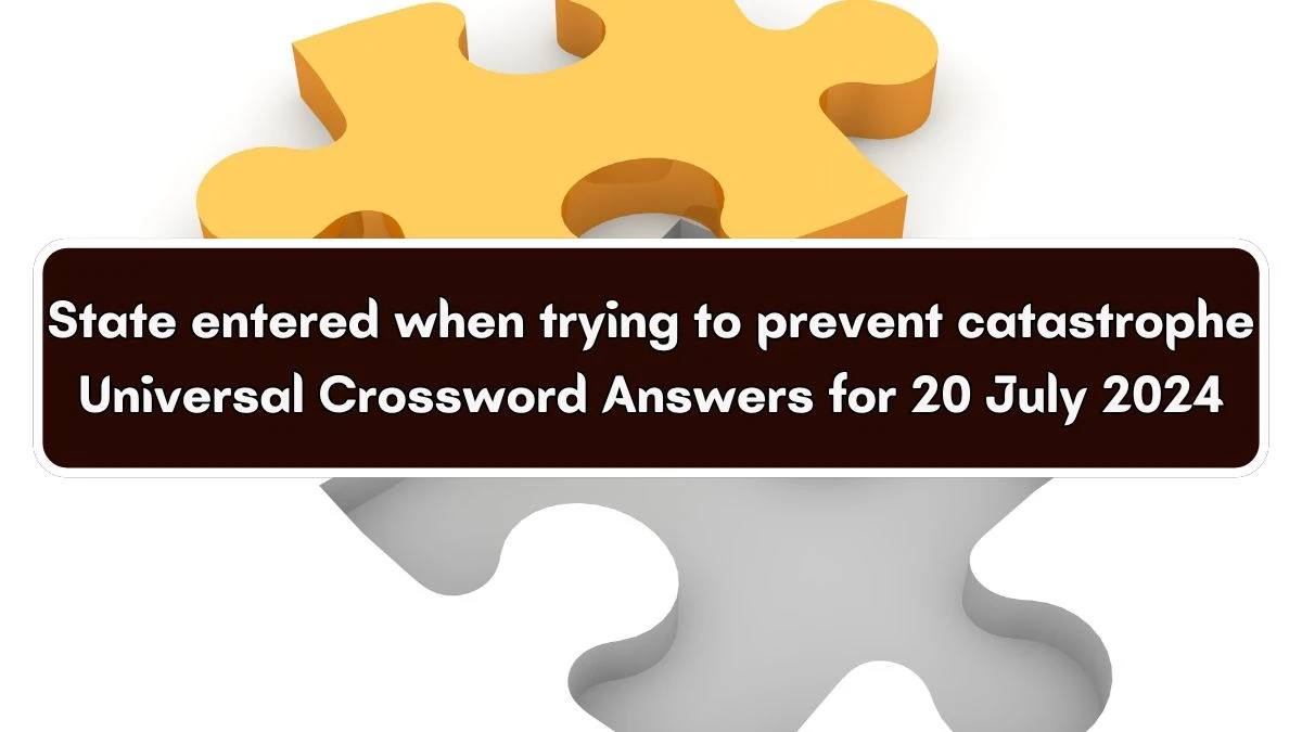 State entered when trying to prevent catastrophe Crossword Clue Universal Puzzle Answer from July 20, 2024