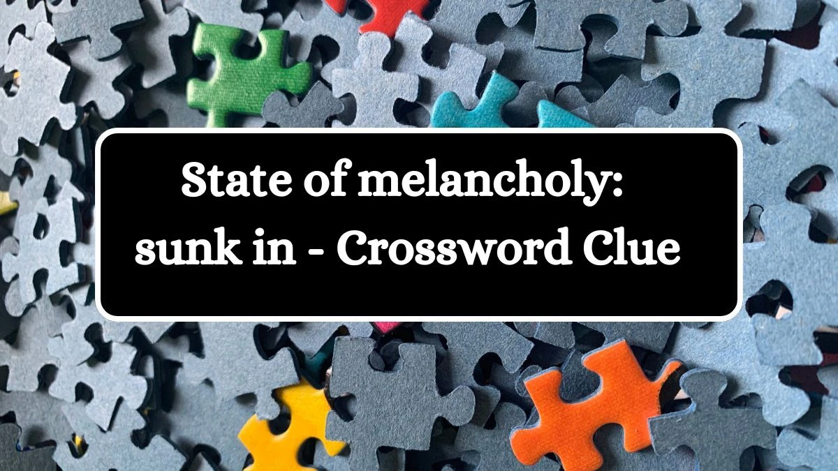 State of melancholy: sunk in - Crossword Clue Puzzle Answer from July 04, 2024