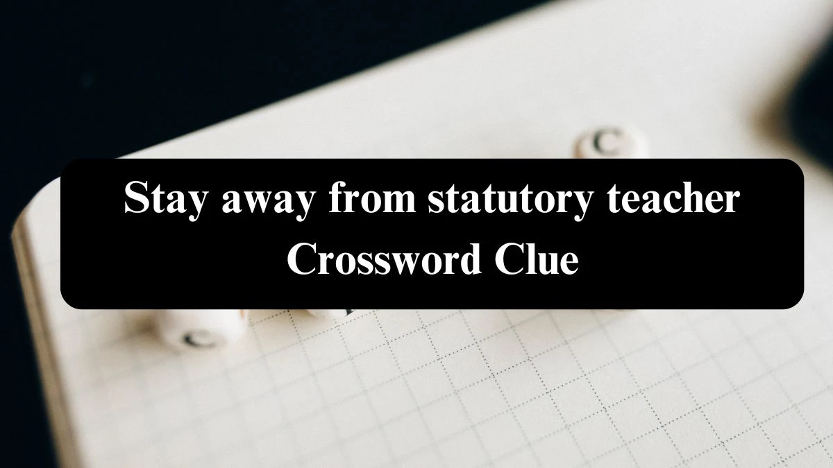 Stay away from statutory teacher Crossword Clue Puzzle Answer from July 22, 2024