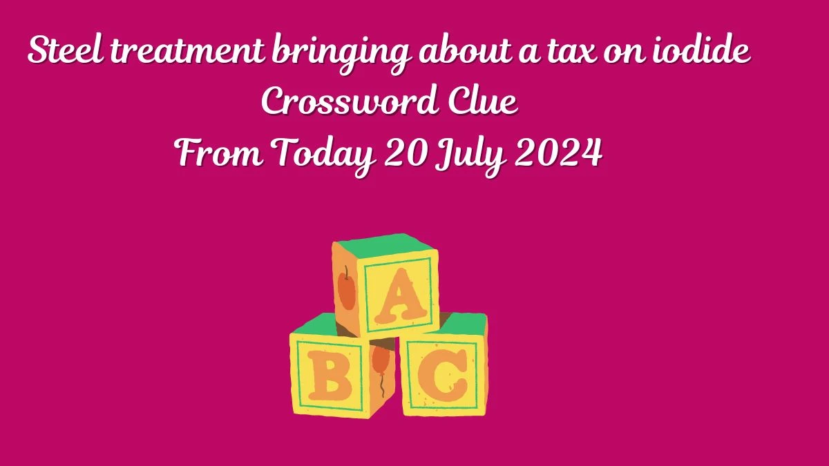 Steel treatment bringing about a tax on iodide Crossword Clue Answers on July 20, 2024