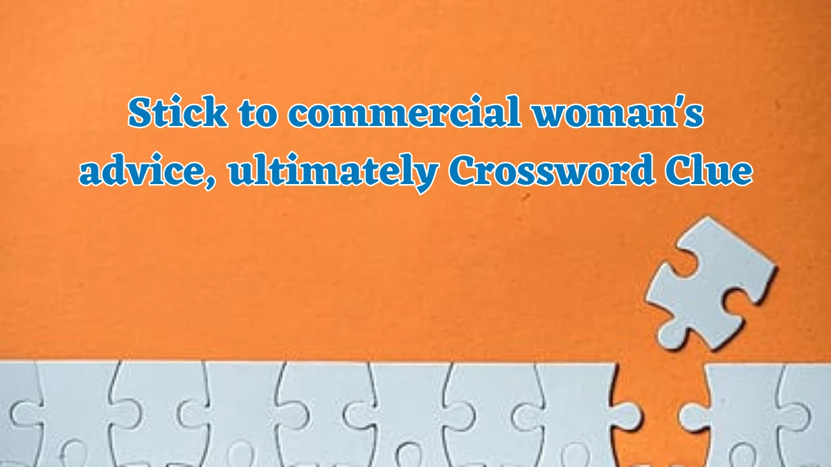 Stick to commercial woman's advice, ultimately Crossword Clue Puzzle Answer from July 30, 2024