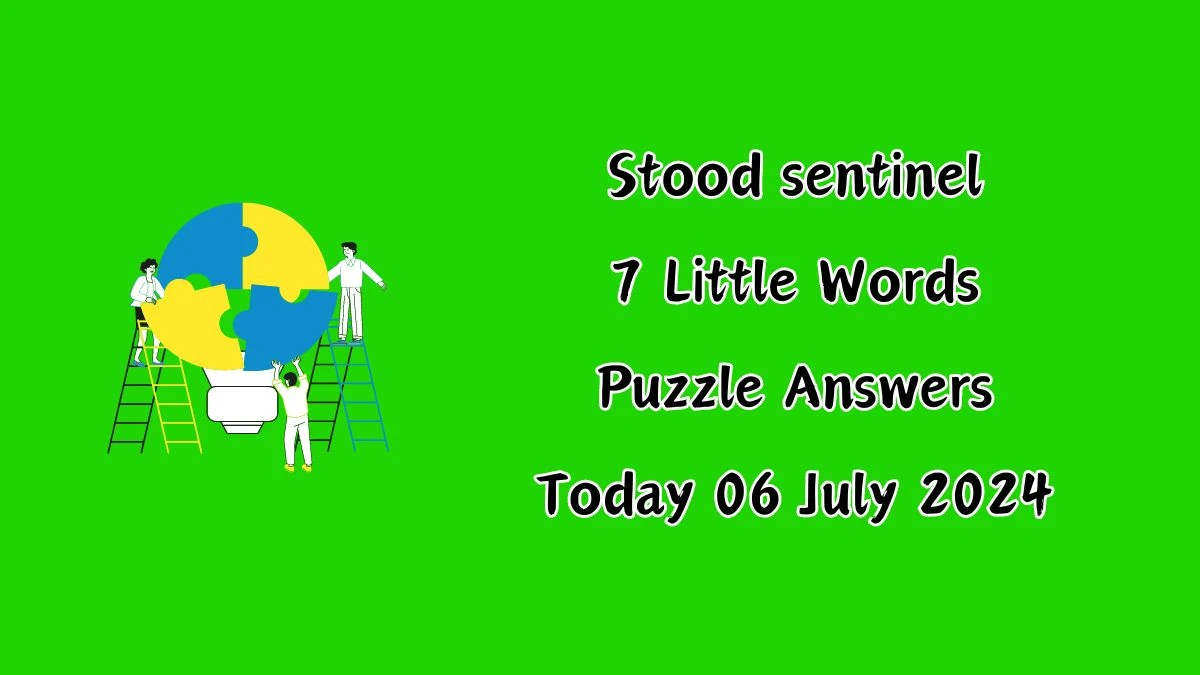 Stood sentinel 7 Little Words Puzzle Answer from July 06, 2024 News