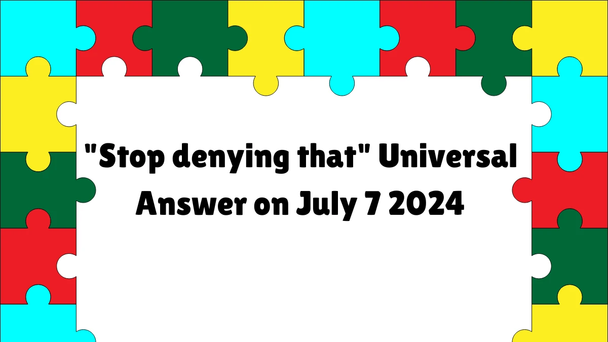 Stop denying that Crossword Clue Universal Puzzle Answer from July 07, 2024