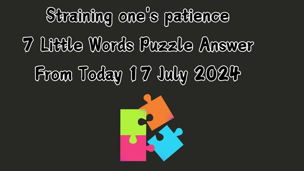 Straining one's patience 7 Little Words Puzzle Answer from July 17, 2024