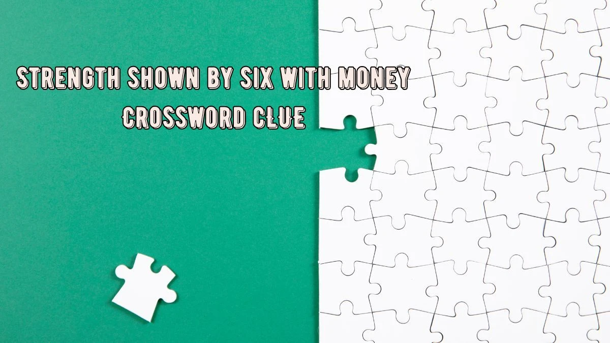 LA Times Strength shown by six with money Crossword Puzzle Answer from July 25, 2024