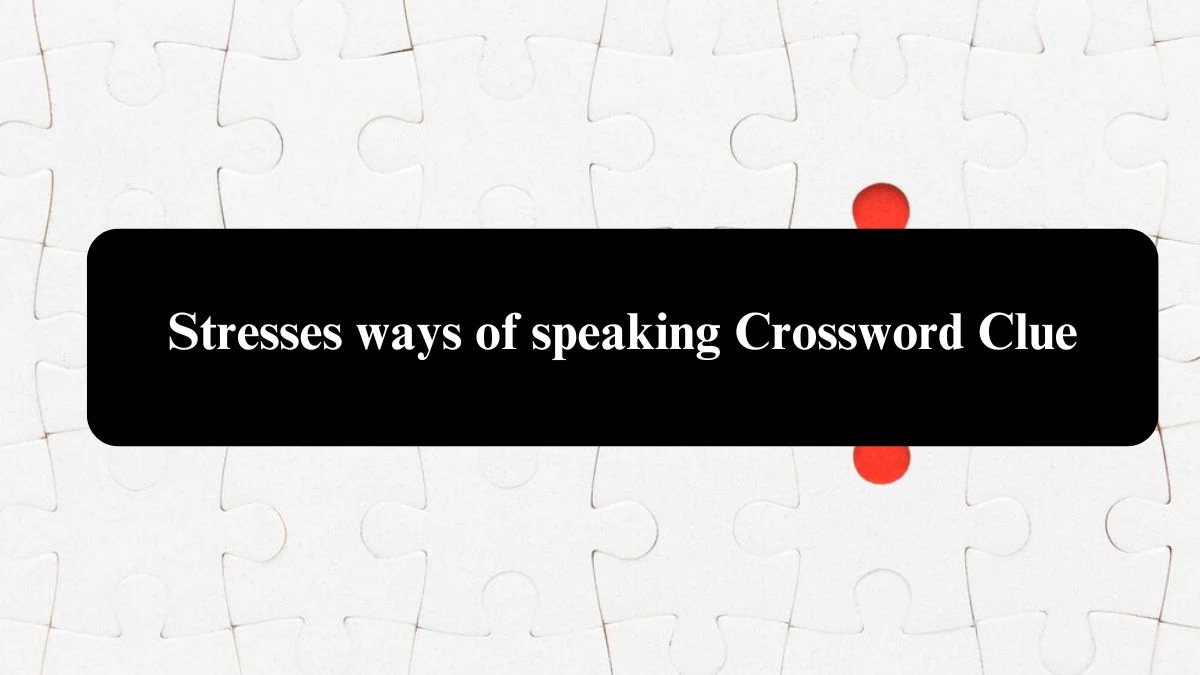 Stresses ways of speaking Crossword Clue Puzzle Answer from August 01, 2024