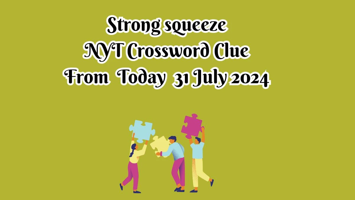 NYT Strong squeeze Crossword Clue Puzzle Answer from July 31, 2024