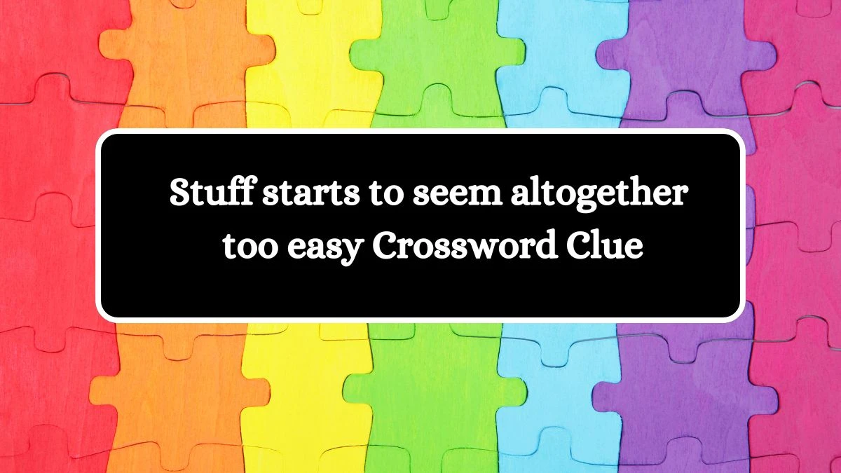 Stuff starts to seem altogether too easy Crossword Clue Puzzle Answer from July 24, 2024