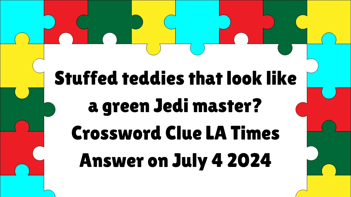 LA Times Stuffed teddies that look like a green Jedi master? Crossword Clue Puzzle Answer from July 04, 2024