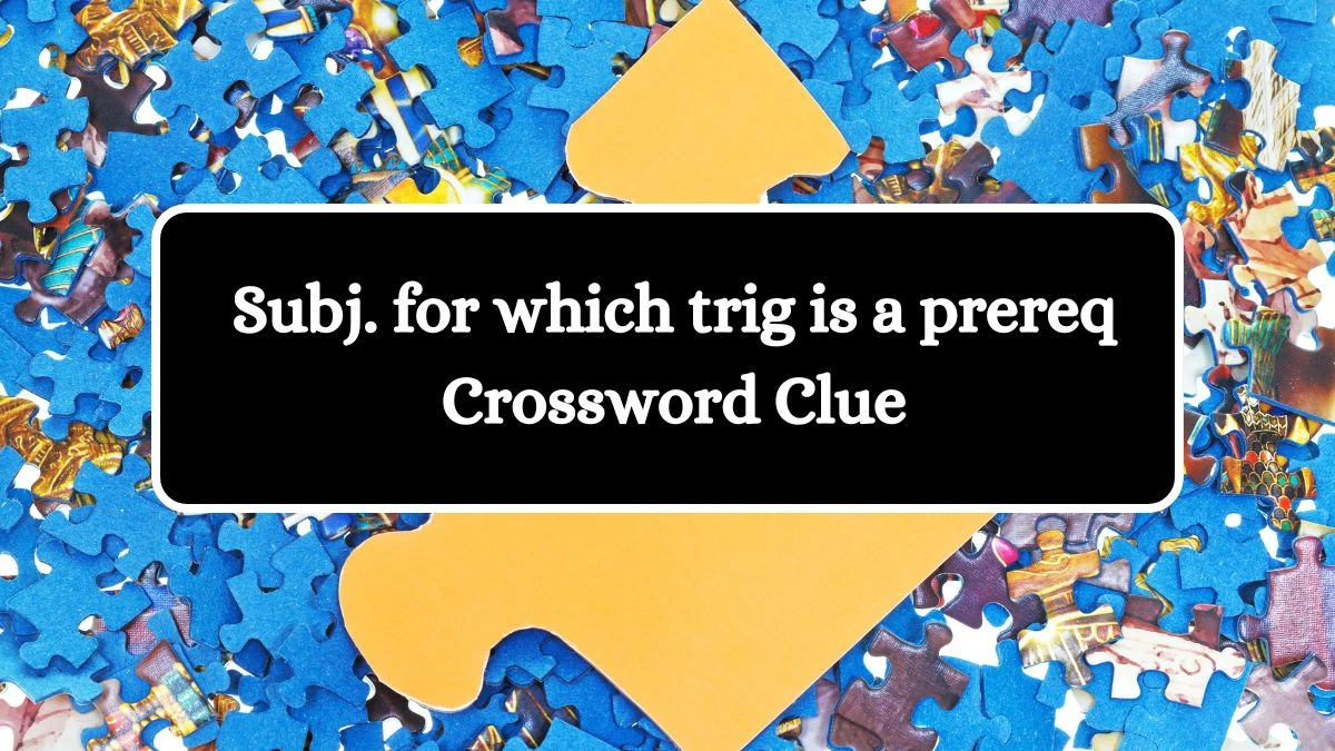 Subj. for which trig is a prereq LA Times Crossword Clue Puzzle Answer from July 14, 2024