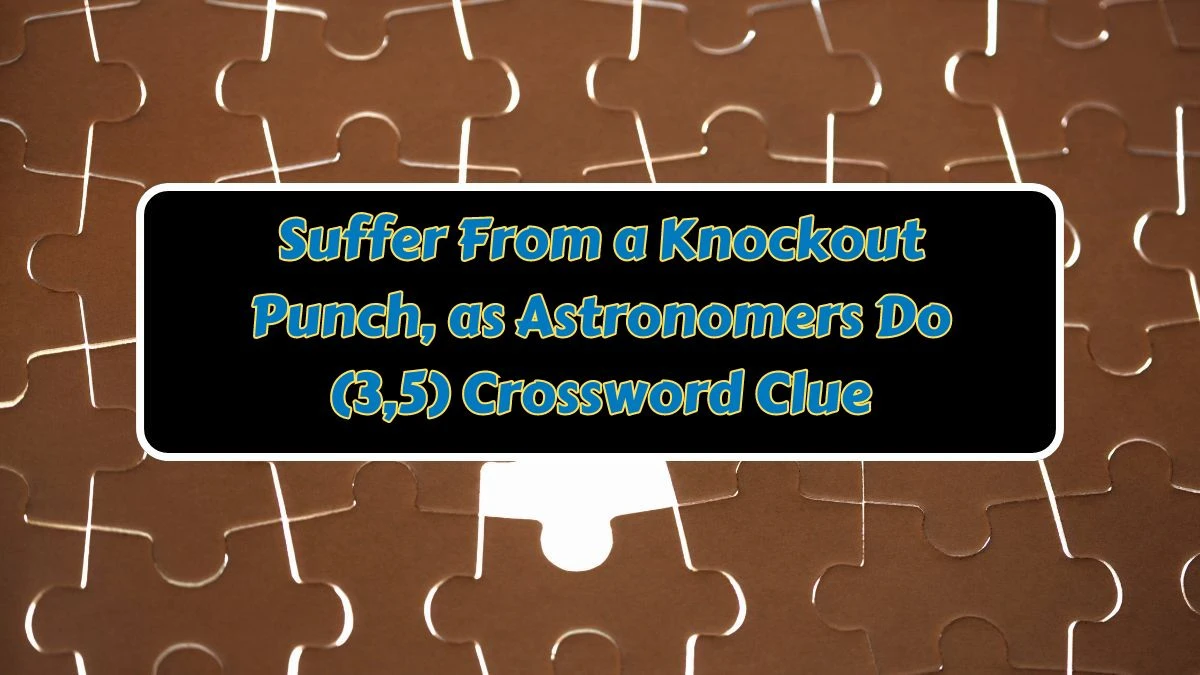 Suffer From a Knockout Punch, as Astronomers Do (3,5) Crossword Clue Puzzle Answer from July 10, 2024