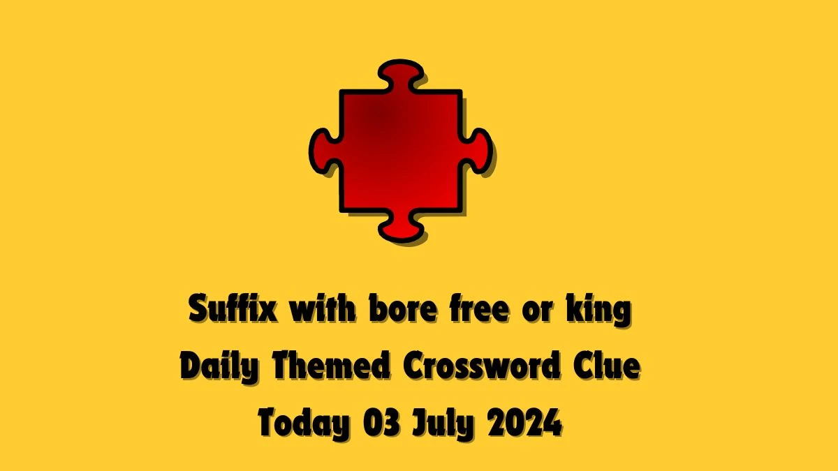Suffix with bore free or king Crossword Clue Daily Themed Puzzle Answer from July 03, 2024