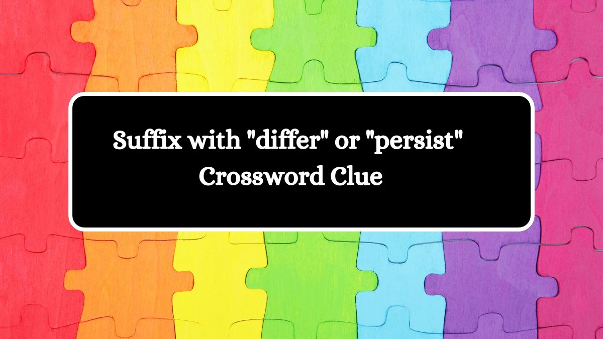 Suffix with differ or persist Daily Themed Crossword Clue Answers on July 27, 2024