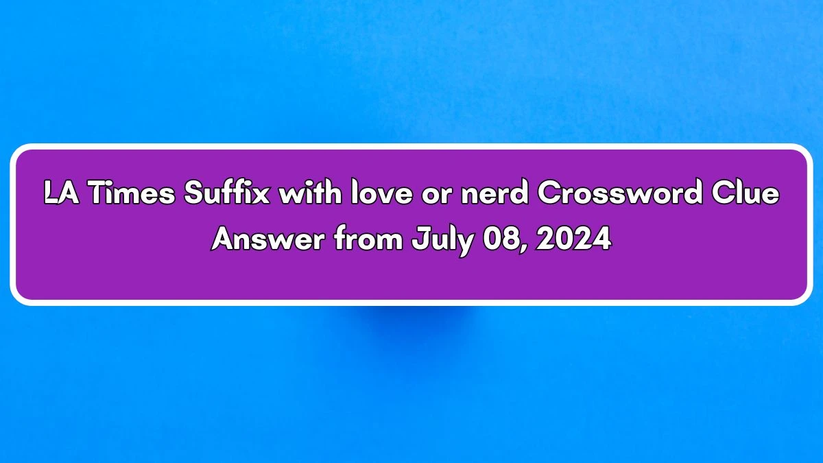 Suffix with love or nerd LA Times Crossword Clue from July 08, 2024