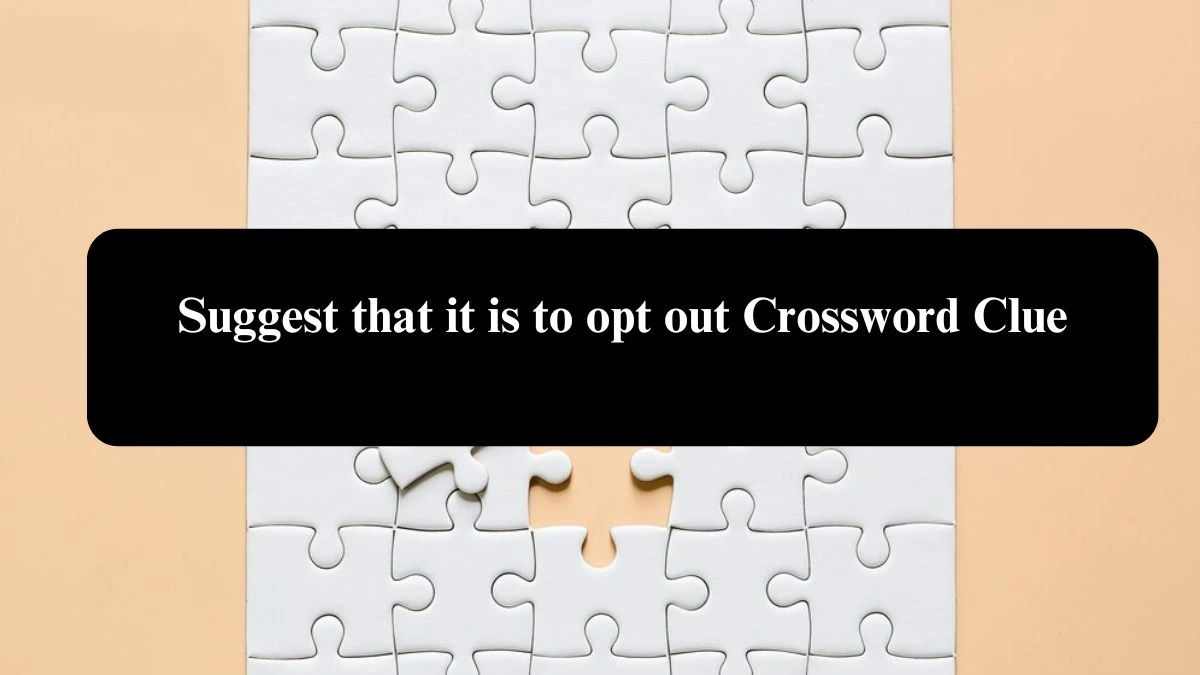 Suggest that it is to opt out Crossword Clue Puzzle Answer from August 01, 2024