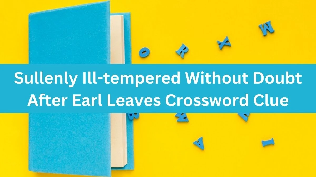 Sullenly Ill-tempered Without Doubt After Earl Leaves Crossword Clue Puzzle Answer from July 27, 2024