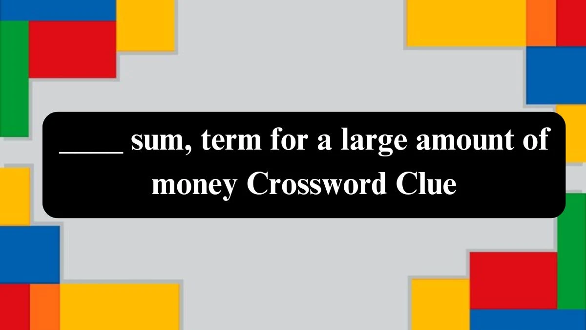 ____ sum, term for a large amount of money Crossword Clue Puzzle Answer from July 29, 2024