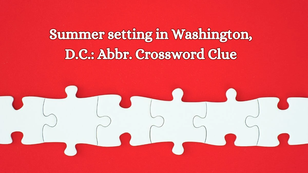 Daily Themed Summer setting in Washington, D.C.: Abbr. Crossword Clue Puzzle Answer from July 08, 2024