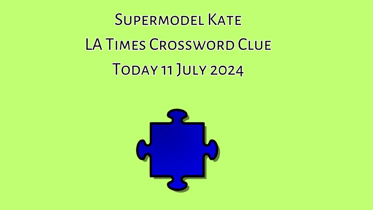 Supermodel Kate LA Times Crossword Clue Puzzle Answer from July 11, 2024