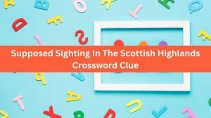 Supposed Sighting In The Scottish Highlands NYT Crossword Clue Puzzle Answer from July 15, 2024