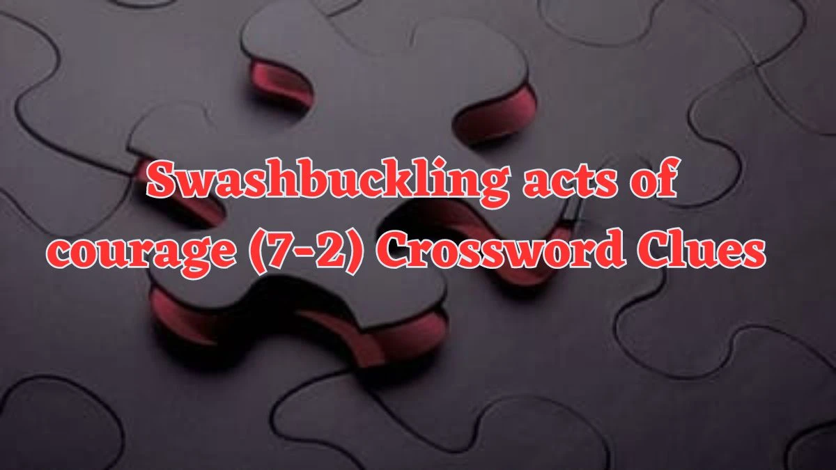 Swashbuckling acts of courage (7-2) Crossword Clue Puzzle Answer from July 20, 2024