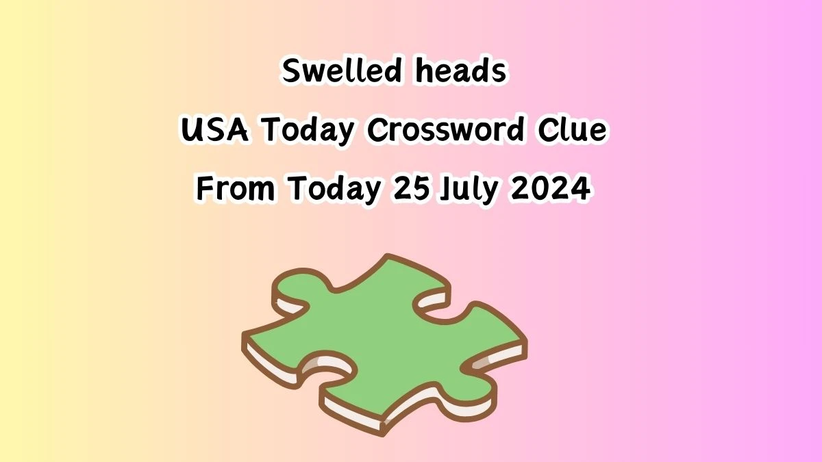 USA Today Swelled heads Crossword Clue Puzzle Answer from July 25, 2024